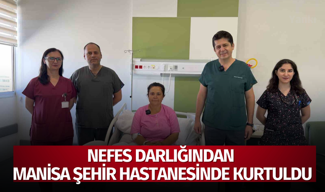 Nefes darlığından Manisa Şehir Hastanesinde kurtuldu