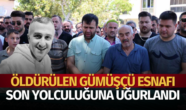 Öldürülen gümüşçü esnafı son yolculuğuna uğurlandı