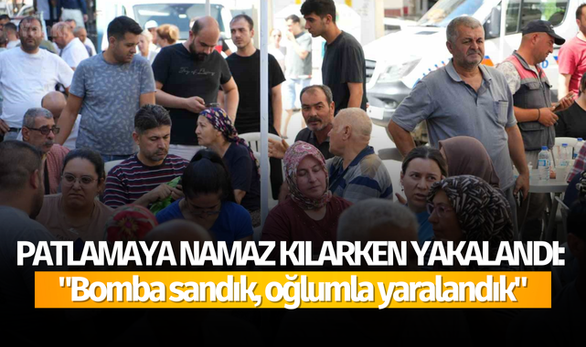 Patlamaya namaz kılarken yakalandı: "Bomba sandık, oğlumla yaralandık"