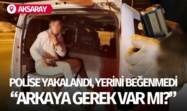 Polise yakalandı yerini beğenmedi: 'Arkaya gerek var mı?'
