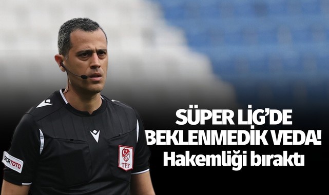 Süper Lig’de beklenmedik veda! Hakemliği bıraktı