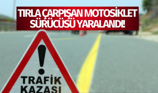 Tırla çarpışan motosikletin sürücüsü yaralandı!