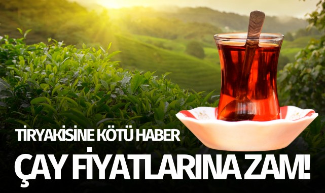 Tiryakisine kötü haber: Çaya zam geldi!