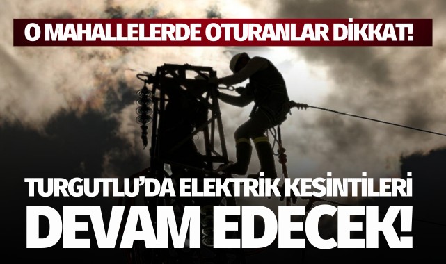 Turgutlu'da elektrik kesintileri devam edecek!