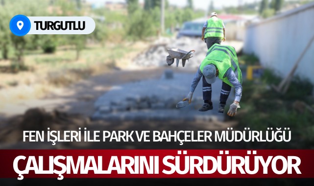 Turgutlu'da Fen İşleri ile Park ve Bahçeler Müdürlüğü, çalışmalarını sürdürüyor