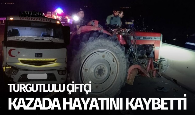 Turgutlulu çiftçi kazada hayatını kaybetti