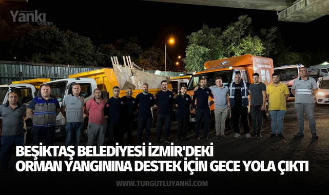 Beşiktaş Belediyesi İzmir'deki orman yangınına destek için gece yola çıktı