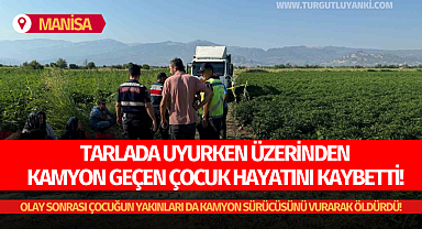 Manisa'da tarlada acı olay: Tarlada uyurken üzerinden kamyon geçen çocuk hayatını kaybetti