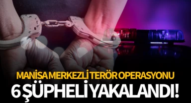 Manisa merkezli terör operasyonu: 6 şüpheli yakalandı!
