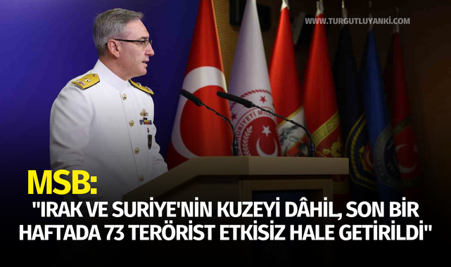 MSB: "Irak ve Suriye'nin kuzeyi dâhil, son bir haftada 73 terörist etkisiz hale getirildi"