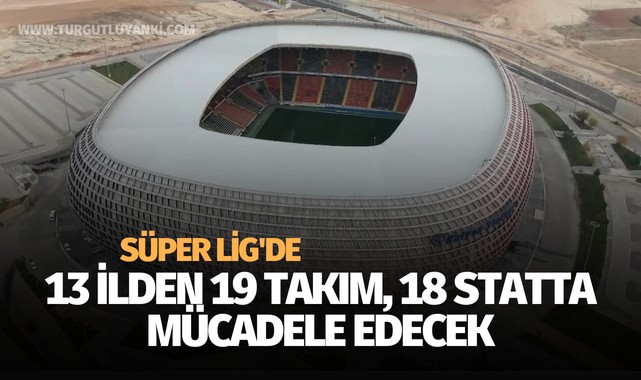 Süper Lig'de 13 ilden 19 takım, 18 statta mücadele edecek