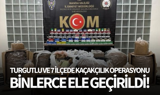 Turgutlu ve 7 ilçede kaçakçılık operasyonu: Binlerce ele geçirildi!