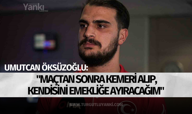 Umutcan Öksüzoğlu: "Maçtan sonra kemeri alıp, kendisini emekliğe ayıracağım"