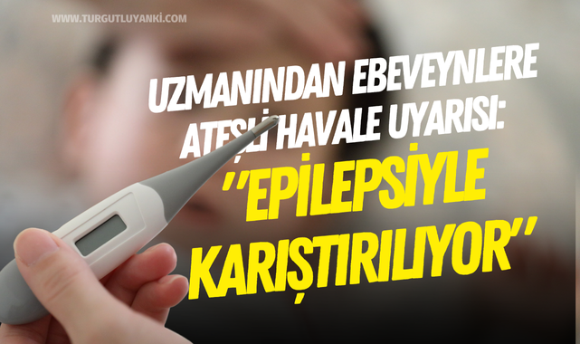 Uzmanından ebeveynlere ateşli havale uyarısı: "Epilepsiyle karıştırılıyor"