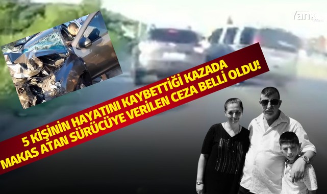 5 kişinin hayatını kaybettiği kazada makas atan sürücüye verilen ceza belli oldu!