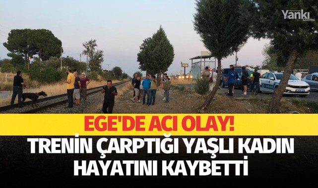 Ege'de acı olay! Trenin çarptığı yaşlı kadın hayatını kaybetti