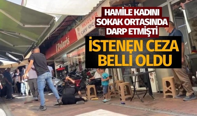 Hamile kadını sokak ortasında darp etmişti! İstenen ceza belli oldu