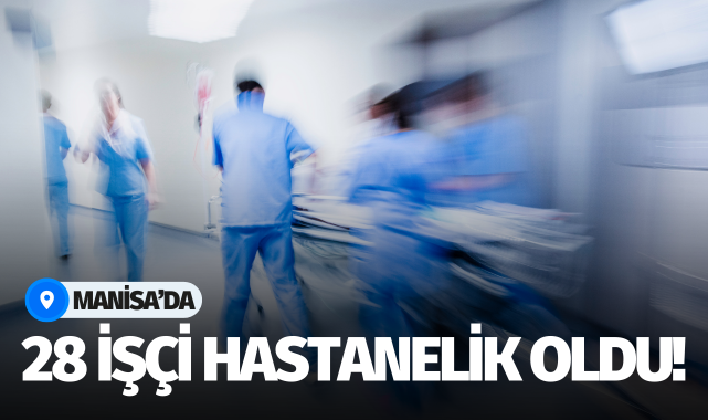 Manisa'da 28 işçi hastanelik oldu!