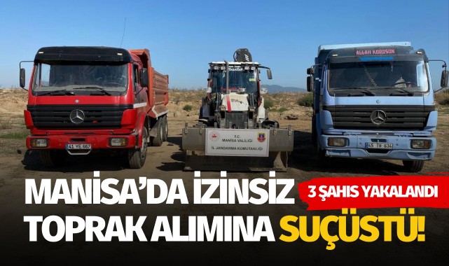 Manisa'da izinsiz toprak alımına suçüstü: 3 şahıs yakalandı!