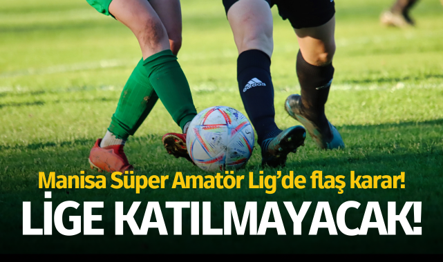 Manisa Süper Amatör'de flaş karar: Lige katılmayacak!