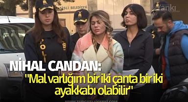 Nihal Candan "Mal varlığım bir iki çanta bir iki ayakkabı olabilir"