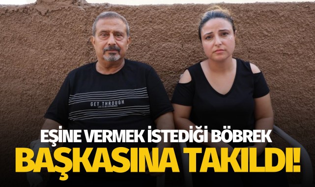 Şoke eden olay: Eşine vermek istediği böbrek, başkasına takıldı!