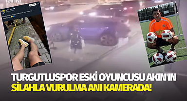 Turgutluspor'un eski futbolcusu Akın'ın silahla vurulma anı kamerada!