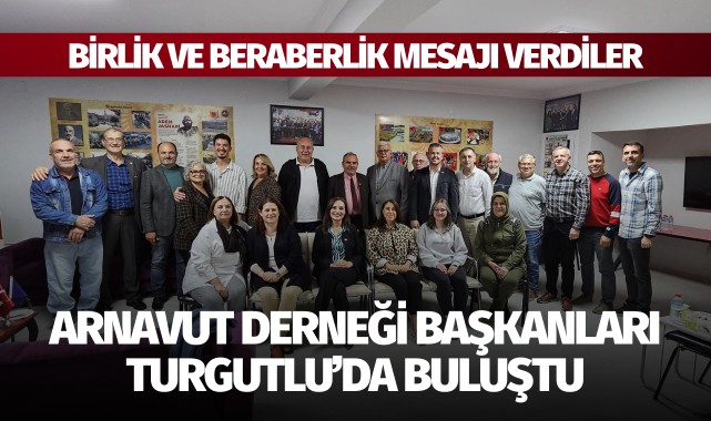 Arnavut Derneği Başkanları Turgutlu’da buluştu
