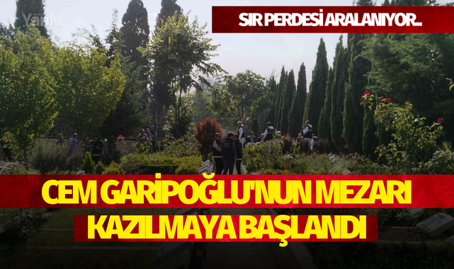 Cem Garipoğlu'nun mezarı kazılmaya başlandı