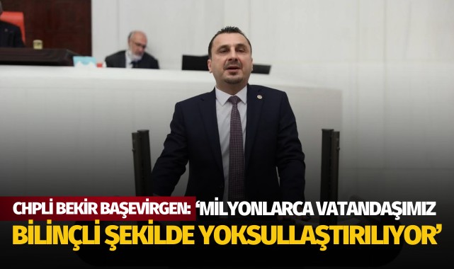 CHPli Başevirgen: 'Milyonlarca vatandaşımız bilinçli şekilde yoksullaştırılıyor'