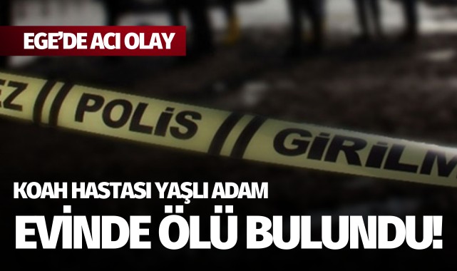 Ege'de acı olay: KOAH hastası yaşlı adam evinde ölü bulundu!