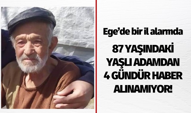 Ege'de bir il alarmda: 87 yaşındaki yaşlı adamdan 4 gündür haber alınamıyor!