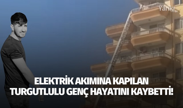 Elektrik akımına kapılan Turgutlulu genç hayatını kaybetti!