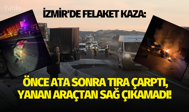 İzmir'de Felaket Kaza: Önce ata sonra tıra çarptı, yanan araçtan sağ çıkamadı!