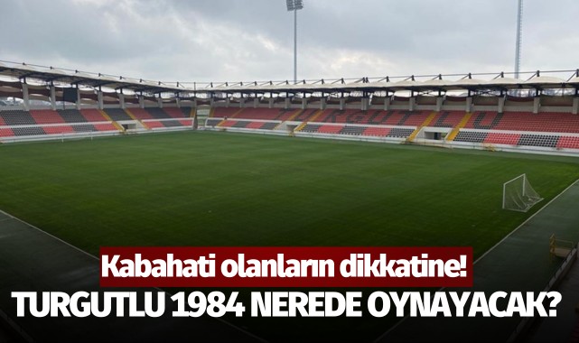 Kabahati olanların dikkatine! Turgutlu 1984 nerede oynayacak?