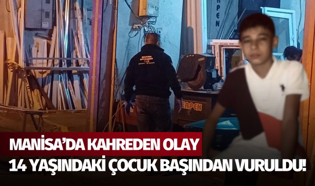 Manisa'da kahreden olay: 14 yaşındaki çocuk başından vuruldu!