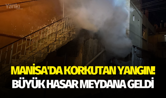 Manisa'da korkutan yangın! Büyük hasar meydana geldi