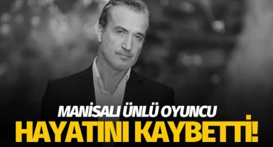 Manisalı ünlü oyuncu hayatını kaybetti!