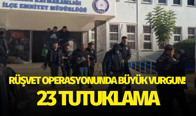 Rüşvet operasyonunda büyük vurgun! 23 tutuklama