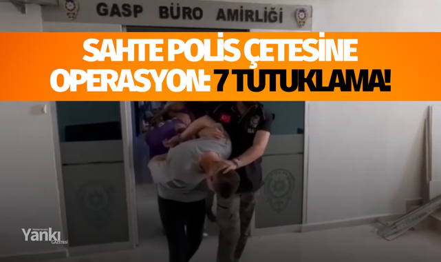 Sahte polis çetesine operasyon: 7 tutuklama!