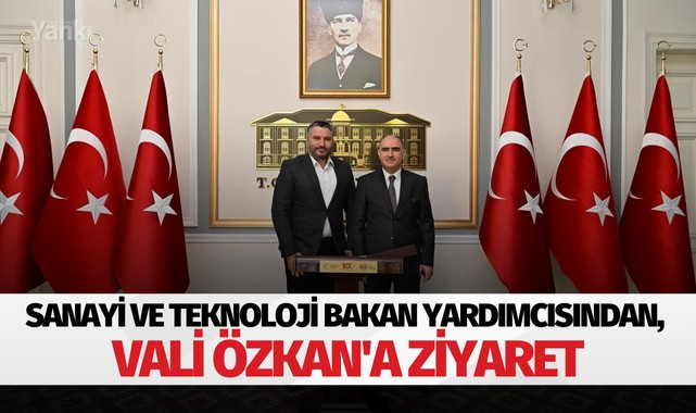 Sanayi ve Teknoloji Bakan Yardımcısından, Vali Özkan'a ziyaret