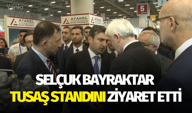 Selçuk Bayraktar TUSAŞ standını ziyaret etti