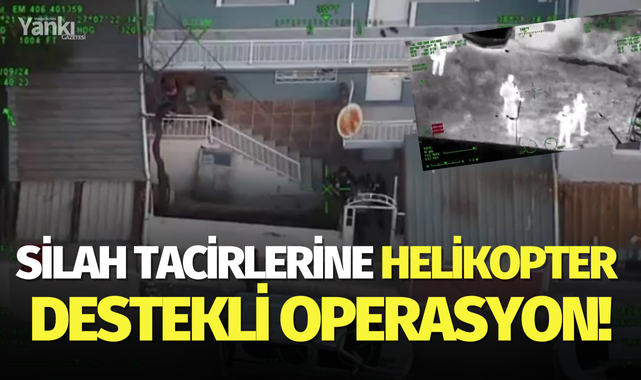 Silah tacirlerine helikopter destekli operasyon!