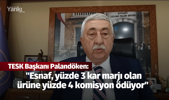 TESK Başkanı Palandöken: "Esnaf, yüzde 3 kar marjı olan ürüne yüzde 4 komisyon ödüyor"