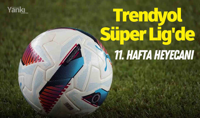 Trendyol Süper Lig'de 11. hafta heyecanı