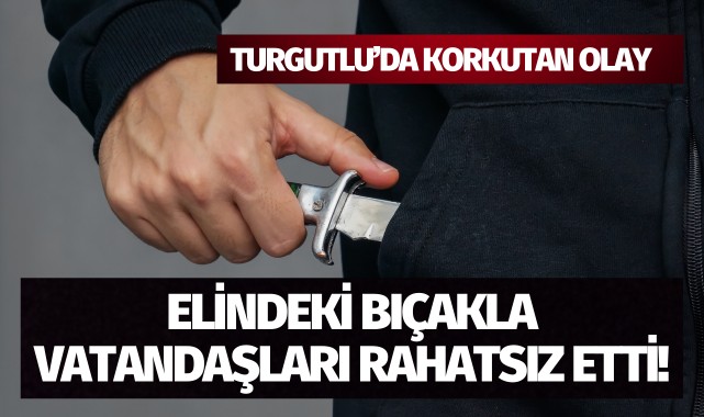 Turgutlu'da korkutan olay: Elindeki bıçakla vatandaşları rahatsız etti!
