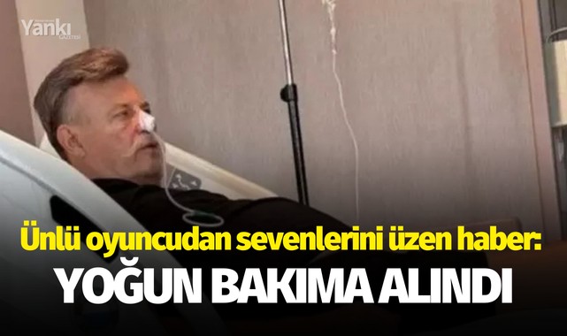 Ünlü oyuncudan sevenlerini üzen haber: Yoğun bakıma alındı!