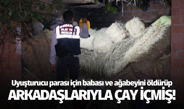 Uyuşturucu parası için babası ve ağabeyini öldürüp arkadaşlarıyla çay içmiş!