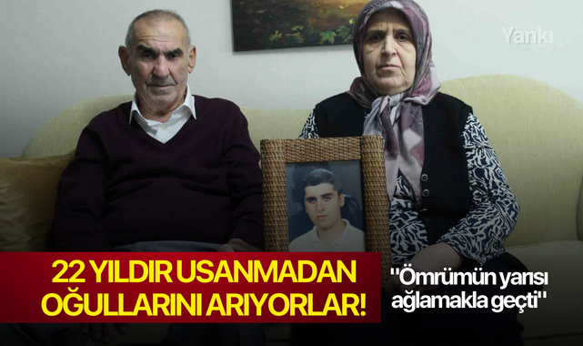 22 yıldır usanmadan oğullarını arıyorlar!