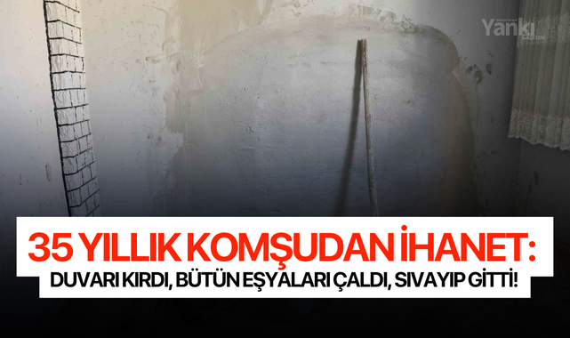35 yıllık komşudan ihanet: Duvarı kırdı, bütün eşyaları çaldı, sıvayıp gitti!